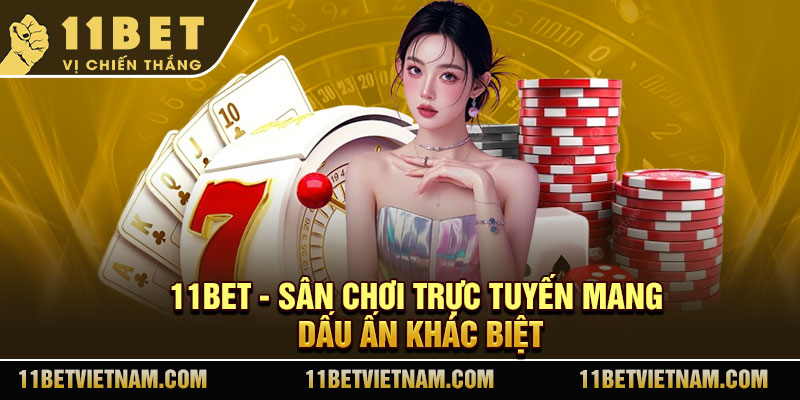 11Bet - Sân chơi trực tuyến mang dấu ấn khác biệt