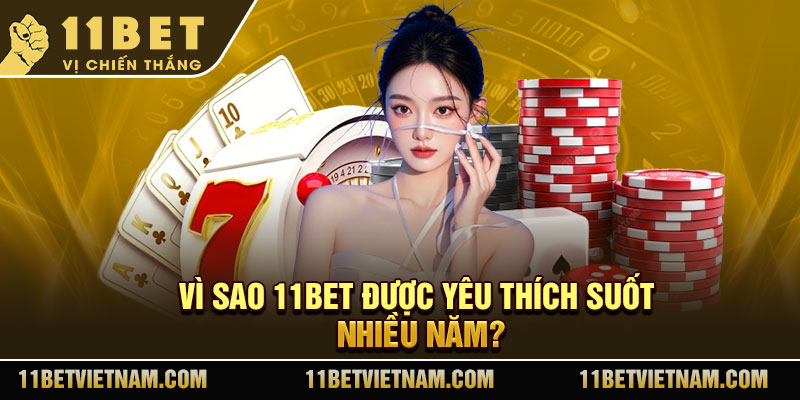 Vì sao 11Bet được yêu thích suốt nhiều năm?
