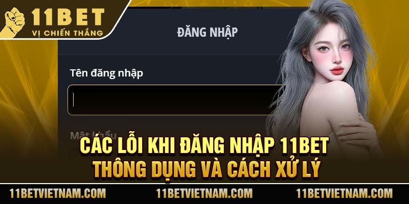 Các lỗi khi đăng nhập 11Bet thông dụng và cách xử lý