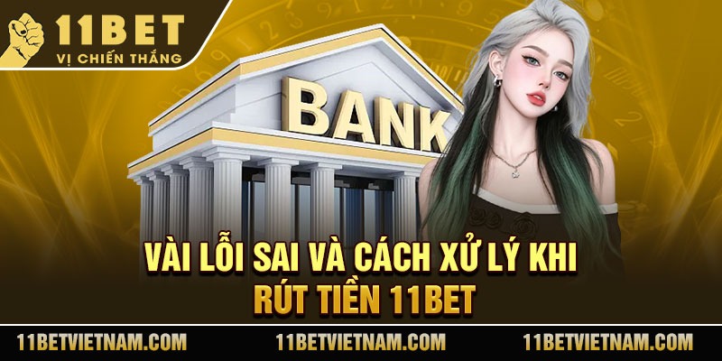 Vài lỗi sai và cách xử lý khi rút tiền 11Bet