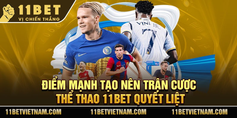 Điểm mạnh tạo nên trận cược thể thao 11Bet quyết liệt