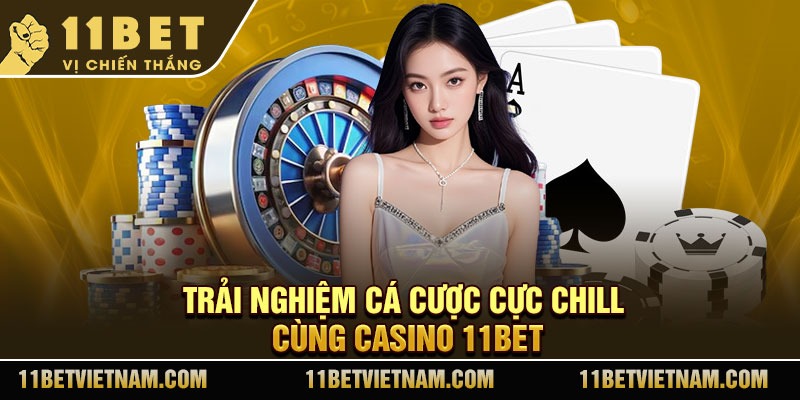 Trải nghiệm cá cược cực chill cùng casino 11Bet