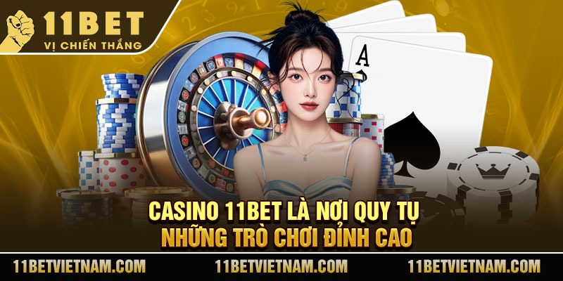 Casino 11Bet là nơi quy tụ những trò chơi đỉnh cao