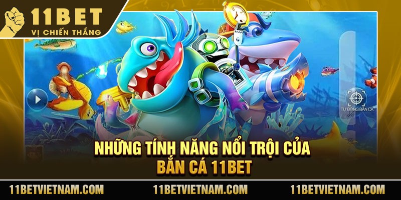 Những tính năng nổi trội của bắn cá 11Bet