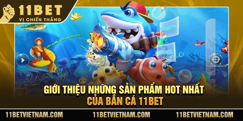 Giới thiệu những sản phẩm hot nhất của bắn cá 11Bet