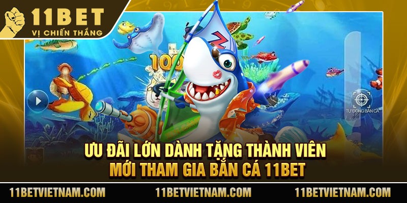 Ưu đãi lớn dành tặng thành viên mới tham gia bắn cá 11Bet